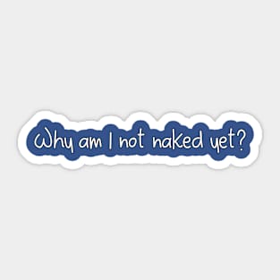 Why am I not naked yet? Sticker